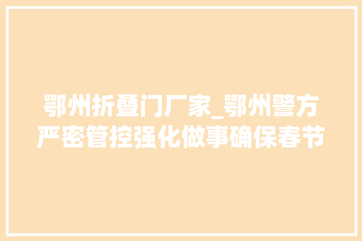 鄂州折叠门厂家_鄂州警方严密管控强化做事确保春节时期社会治安稳定 铝合金门