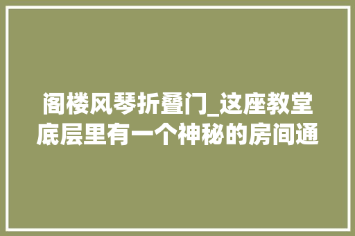 阁楼风琴折叠门_这座教堂底层里有一个神秘的房间通往的地方切实其实让人傻眼了