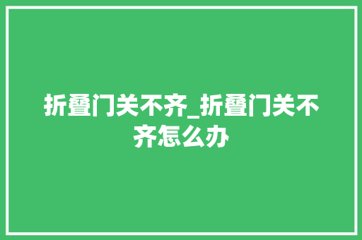 折叠门关不齐_折叠门关不齐怎么办