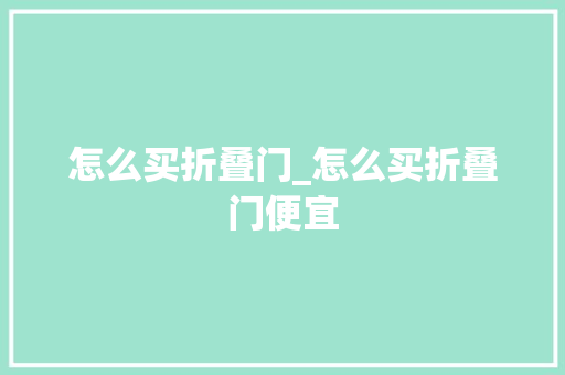 怎么买折叠门_怎么买折叠门便宜