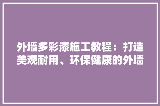 外墙多彩漆施工教程：打造美观耐用、环保健康的外墙装饰