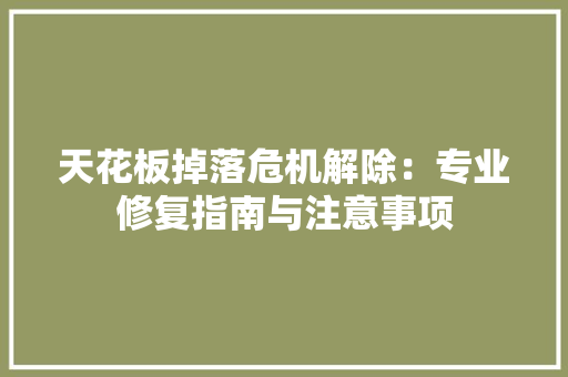天花板掉落危机解除：专业修复指南与注意事项