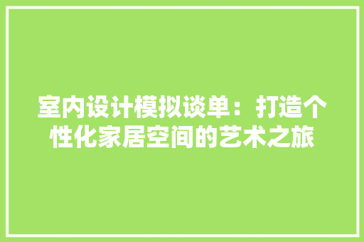 室内设计模拟谈单：打造个性化家居空间的艺术之旅