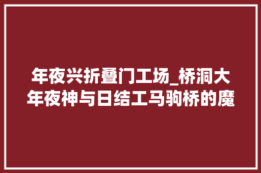 年夜兴折叠门工场_桥洞大年夜神与日结工马驹桥的魔幻折叠