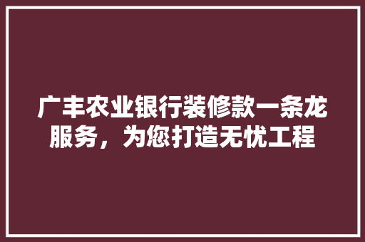 广丰农业银行装修款一条龙服务，为您打造无忧工程