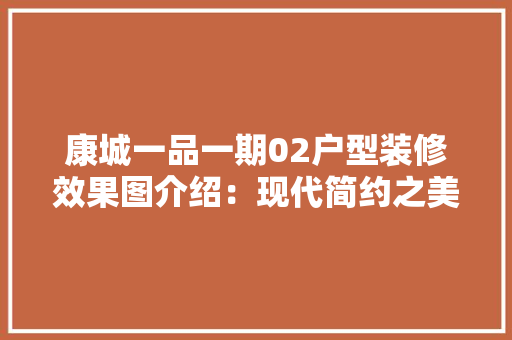 康城一品一期02户型装修效果图介绍：现代简约之美