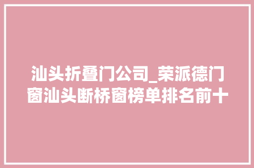 汕头折叠门公司_荣派德门窗汕头断桥窗榜单排名前十品牌