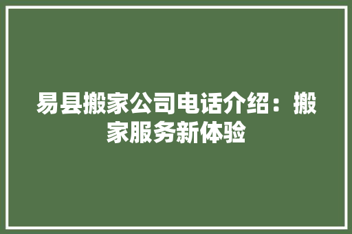 易县搬家公司电话介绍：搬家服务新体验