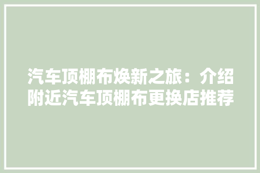 汽车顶棚布焕新之旅：介绍附近汽车顶棚布更换店推荐 推拉门