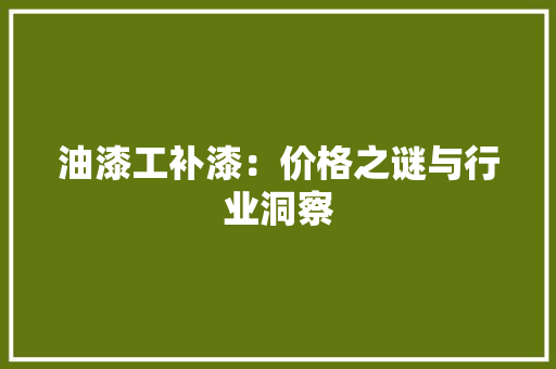 油漆工补漆：价格之谜与行业洞察
