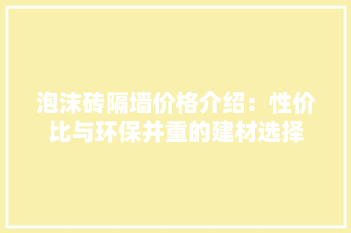 泡沫砖隔墙价格介绍：性价比与环保并重的建材选择