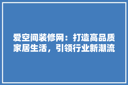 爱空间装修网：打造高品质家居生活，引领行业新潮流