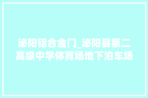 泌阳铝合金门_泌阳县第二高级中学体育场地下泊车场培植项目施工