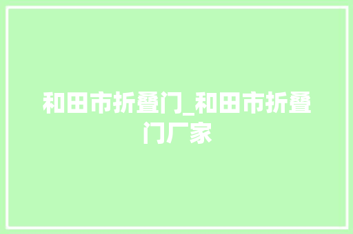 和田市折叠门_和田市折叠门厂家