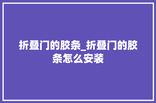 折叠门的胶条_折叠门的胶条怎么安装 塑钢门
