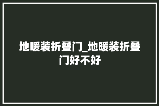 地暖装折叠门_地暖装折叠门好不好 折叠门