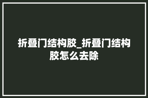 折叠门结构胶_折叠门结构胶怎么去除 塑钢门