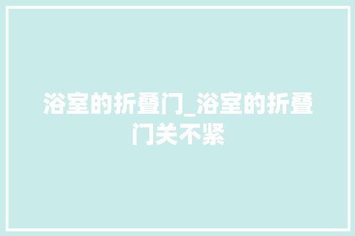 浴室的折叠门_浴室的折叠门关不紧 复合门