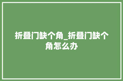 折叠门缺个角_折叠门缺个角怎么办 复合门