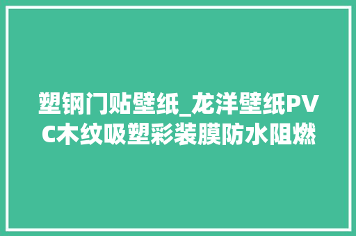 塑钢门贴壁纸_龙洋壁纸PVC木纹吸塑彩装膜防水阻燃自粘壁纸墙纸