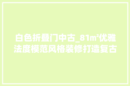 白色折叠门中古_81㎡优雅法度模范风格装修打造复古时髦的气质美居