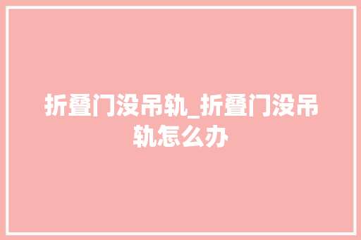 折叠门没吊轨_折叠门没吊轨怎么办 复合门