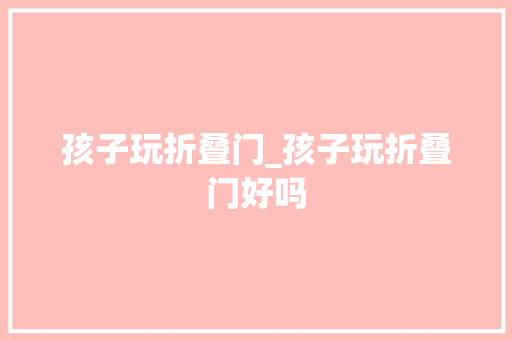 孩子玩折叠门_孩子玩折叠门好吗