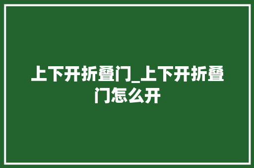 上下开折叠门_上下开折叠门怎么开