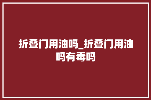 折叠门用油吗_折叠门用油吗有毒吗