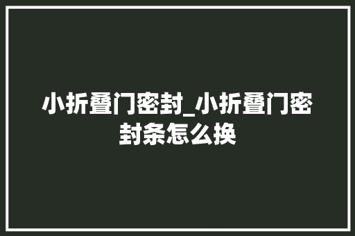 小折叠门密封_小折叠门密封条怎么换 防火门