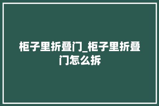 柜子里折叠门_柜子里折叠门怎么拆