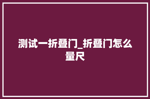 测试一折叠门_折叠门怎么量尺