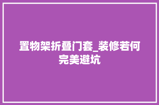 置物架折叠门套_装修若何完美避坑