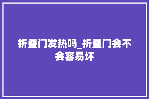 折叠门发热吗_折叠门会不会容易坏