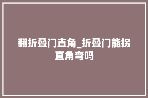 翻折叠门直角_折叠门能拐直角弯吗
