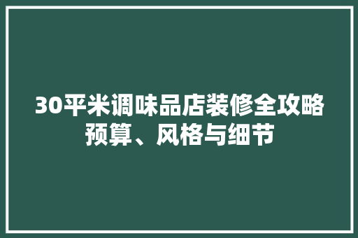 30平米调味品店装修全攻略预算、风格与细节