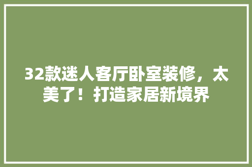 32款迷人客厅卧室装修，太美了！打造家居新境界