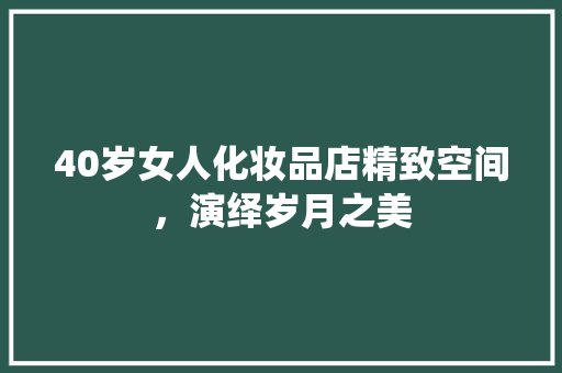 40岁女人化妆品店精致空间，演绎岁月之美