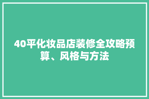 40平化妆品店装修全攻略预算、风格与方法