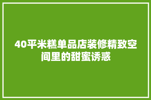 40平米糕单品店装修精致空间里的甜蜜诱惑