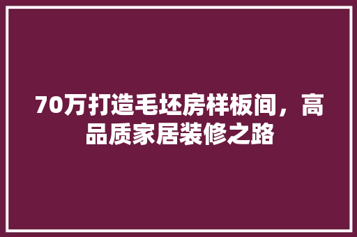 70万打造毛坯房样板间，高品质家居装修之路