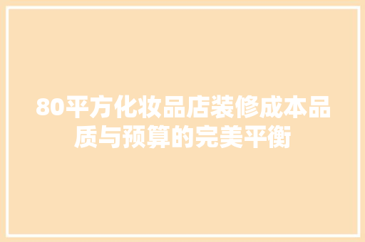 80平方化妆品店装修成本品质与预算的完美平衡