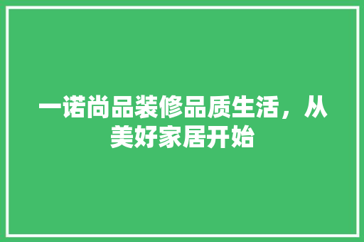一诺尚品装修品质生活，从美好家居开始