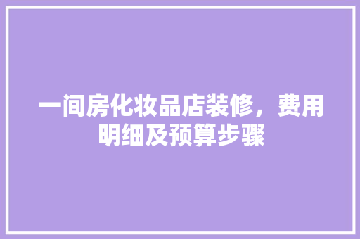 一间房化妆品店装修，费用明细及预算步骤