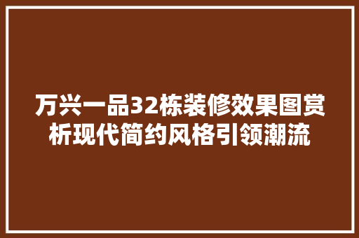 万兴一品32栋装修效果图赏析现代简约风格引领潮流
