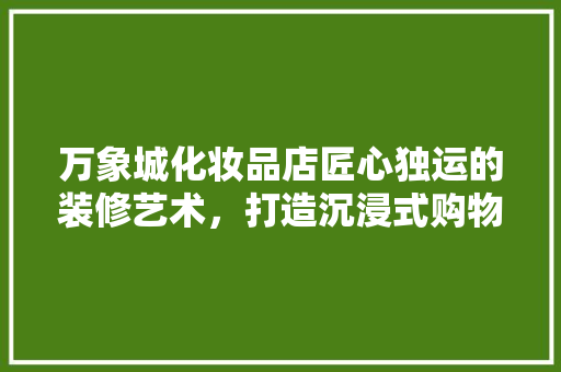 万象城化妆品店匠心独运的装修艺术，打造沉浸式购物体验 实木门