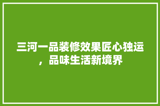 三河一品装修效果匠心独运，品味生活新境界