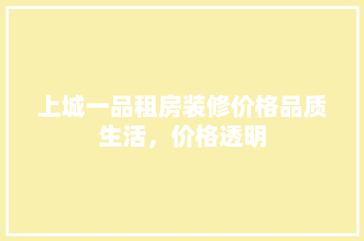 上城一品租房装修价格品质生活，价格透明