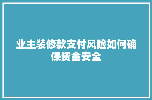 业主装修款支付风险如何确保资金安全