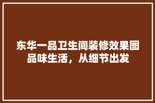 东华一品卫生间装修效果图品味生活，从细节出发